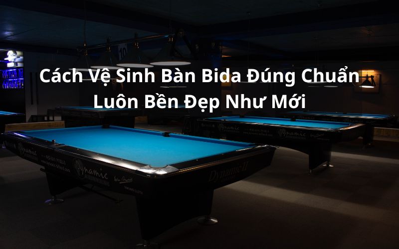 cách vệ sinh bàn bida