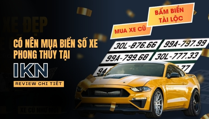 Review Có Nên Mua Biển Số Xe Phong Thủy Tại IKN?